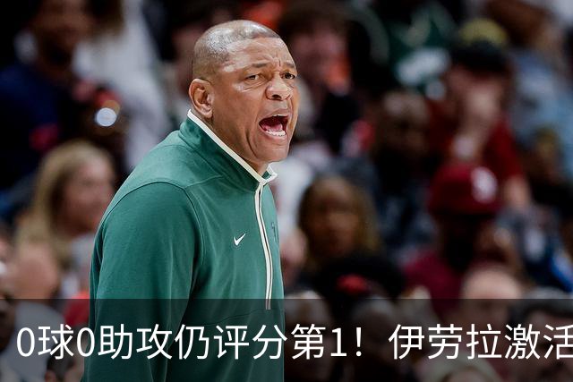 0球0助攻仍评分第1！伊劳拉激活红军大核 他值得续约