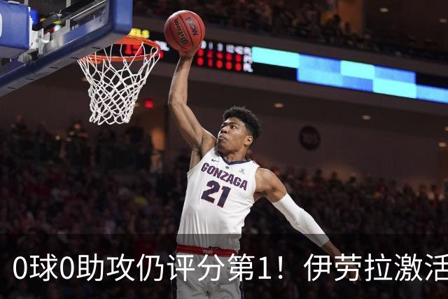 0球0助攻仍评分第1！伊劳拉激活红军大核 他值得续约